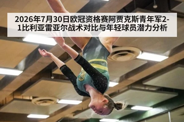 2026年7月30日欧冠资格赛阿贾克斯青年军2-1比利亚雷亚尔战术对比与年轻球员潜力分析