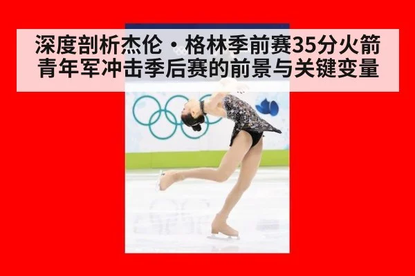 深度剖析杰伦·格林季前赛35分火箭青年军冲击季后赛的前景与关键变量