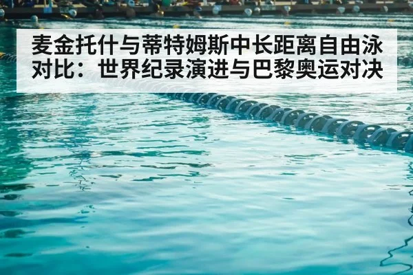 麦金托什与蒂特姆斯中长距离自由泳对比：世界纪录演进与巴黎奥运对决