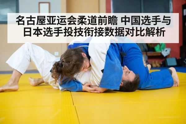 名古屋亚运会柔道前瞻 中国选手与日本选手投技衔接数据对比解析