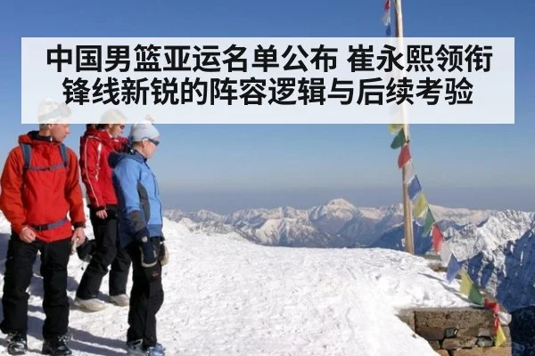 中国男篮亚运名单公布 崔永熙领衔锋线新锐的阵容逻辑与后续考验
